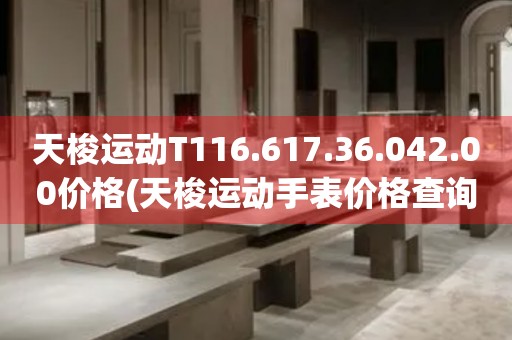 天梭运动T116.617.36.042.00价格(天梭运动手表价格查询及推荐)