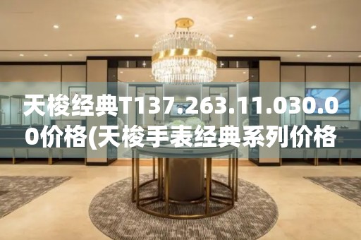 天梭经典T137.263.11.030.00价格(天梭手表经典系列价格查询)