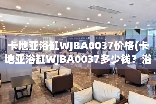 卡地亚浴缸WJBA0037价格(卡地亚浴缸WJBA0037多少钱？浴缸WJBA0037价格查询)