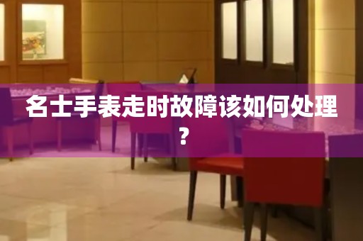 名士手表走时故障该如何处理？