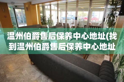 温州伯爵售后保养中心地址(找到温州伯爵售后保养中心地址的方法)