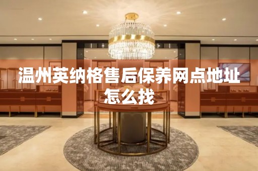 温州英纳格售后保养网点地址怎么找