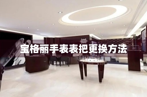 宝格丽手表表把更换方法