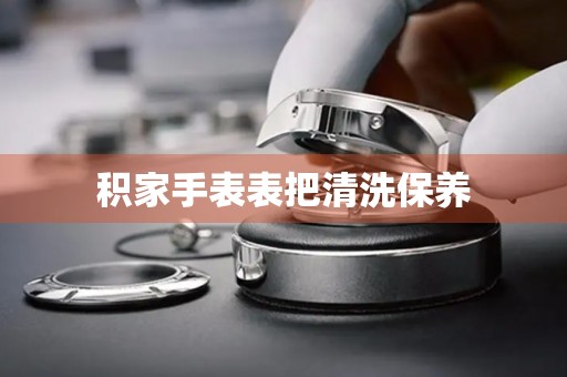 积家手表表把清洗保养