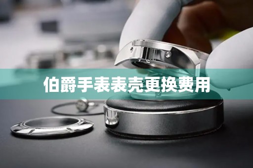 伯爵手表表壳更换费用