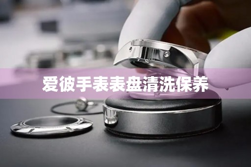 爱彼手表表盘清洗保养