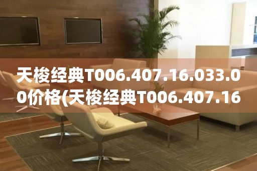 天梭经典T006.407.16.033.00价格(天梭经典T006.407.16.033.00价格及购买指南)