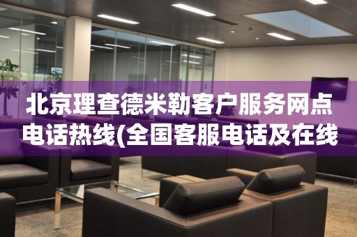 北京理查德米勒客户服务网点电话热线(全国客服电话及在线咨询方式)