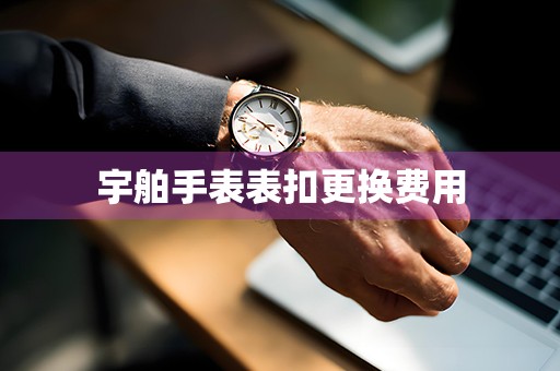 宇舶手表表扣更换费用