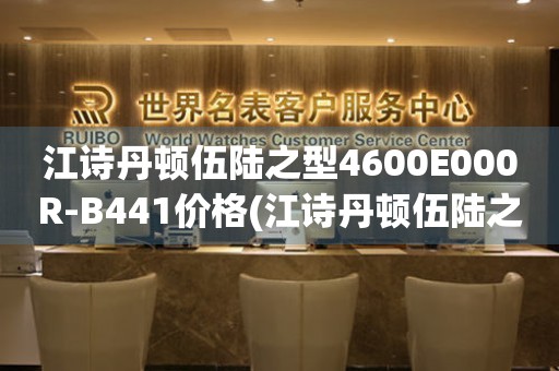 江诗丹顿伍陆之型4600E000R-B441价格(江诗丹顿伍陆之型4600E000R-B441报价、购买指南、最新价格)