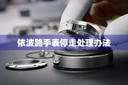 依波路手表停走处理办法