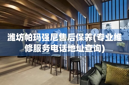 潍坊帕玛强尼售后保养(专业维修服务电话地址查询)