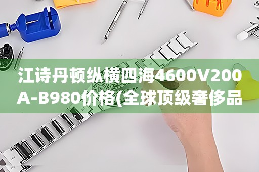 江诗丹顿纵横四海4600V200A-B980价格(全球顶级奢侈品牌江诗丹顿纵横四海4600V200A-B980的价格是多少)