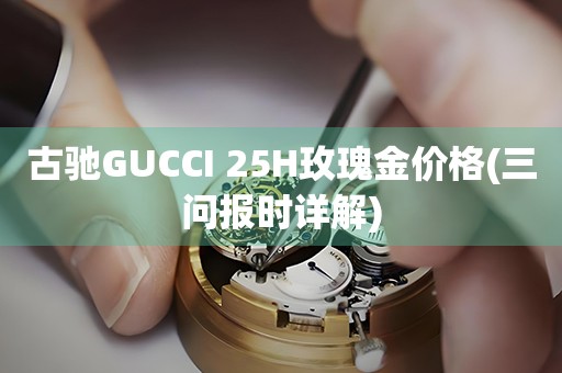 古驰GUCCI 25H玫瑰金价格(三问报时详解)