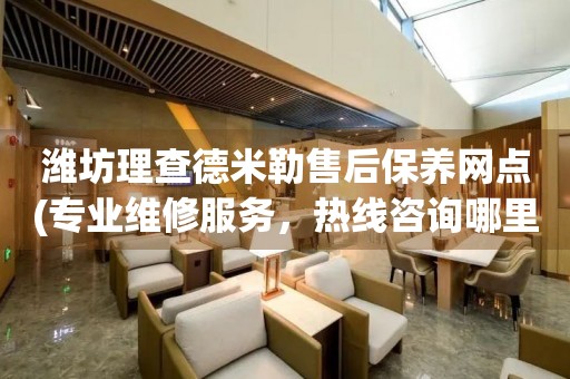 潍坊理查德米勒售后保养网点(专业维修服务，热线咨询哪里有)