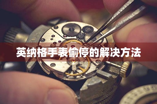 英纳格手表偷停的解决方法