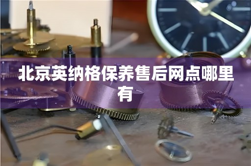 北京英纳格保养售后网点哪里有