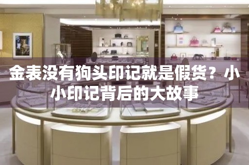 金表没有狗头印记就是假货？小小印记背后的大故事