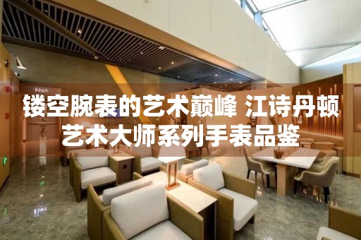 镂空腕表的艺术巅峰 江诗丹顿艺术大师系列手表品鉴