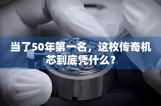 当了50年第一名，这枚传奇机芯到底凭什么？