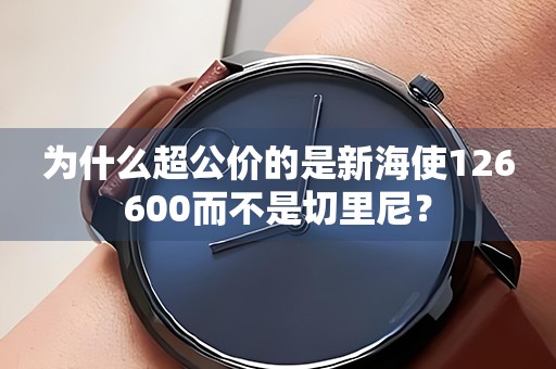 为什么超公价的是新海使126600而不是切里尼？