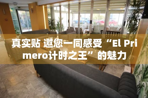 真实贴 邀您一同感受“El Primero计时之王”的魅力