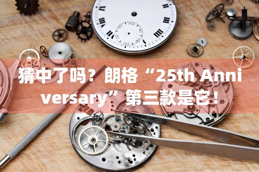 猜中了吗？朗格“25th Anniversary”第三款是它！