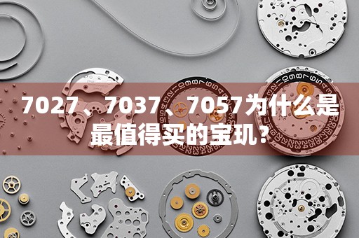 7027、7037、7057为什么是最值得买的宝玑？