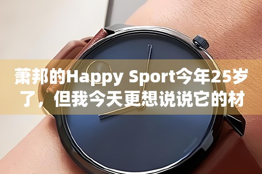 萧邦的Happy Sport今年25岁了，但我今天更想说说它的材质！