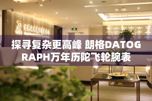 探寻复杂更高峰 朗格DATOGRAPH万年历陀飞轮腕表