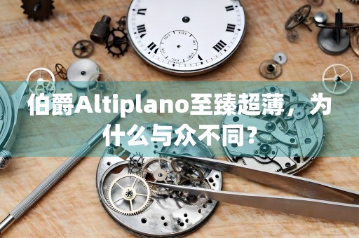 伯爵Altiplano至臻超薄，为什么与众不同？