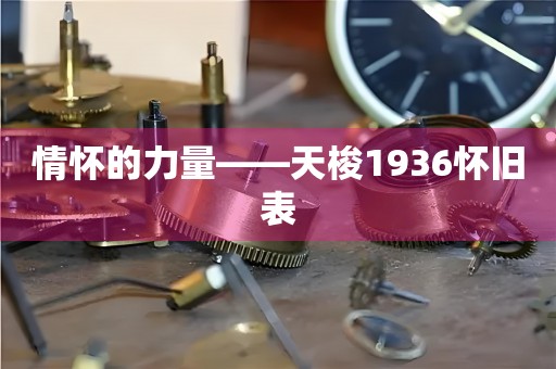 情怀的力量——天梭1936怀旧表