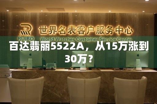 百达翡丽5522A，从15万涨到30万？