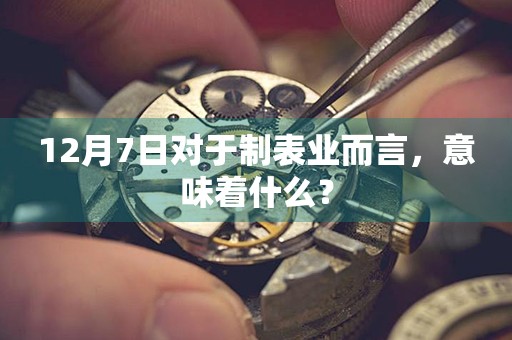 12月7日对于制表业而言，意味着什么？