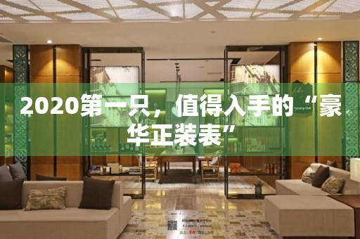 2020第一只，值得入手的“豪华正装表”