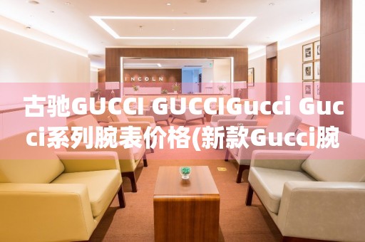 古驰GUCCI GUCCIGucci Gucci系列腕表价格(新款Gucci腕表价格查询)