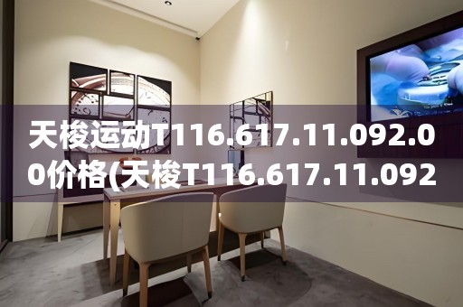 天梭运动T116.617.11.092.00价格(天梭T116.617.11.092.00价格查询及购买指南)