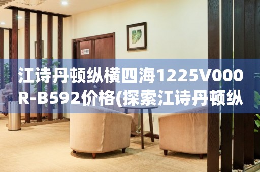 江诗丹顿纵横四海1225V000R-B592价格(探索江诗丹顿纵横四海1225V000R-B592的市场价值)