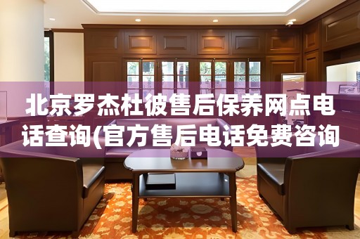 北京罗杰杜彼售后保养网点电话查询(官方售后电话免费咨询)