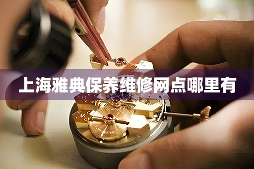 上海雅典保养维修网点哪里有