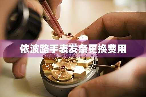 依波路手表发条更换费用