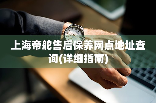 上海帝舵售后保养网点地址查询(详细指南)