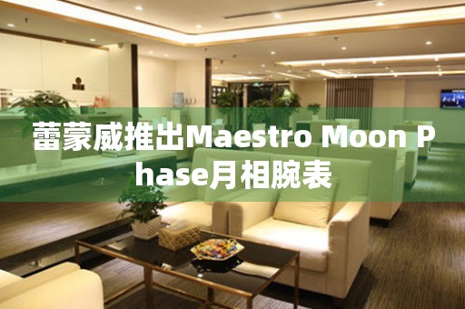 蕾蒙威推出Maestro Moon Phase月相腕表