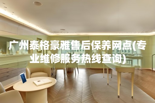 广州泰格豪雅售后保养网点(专业维修服务热线查询)