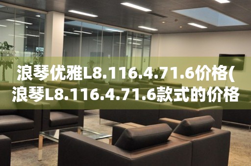 浪琴优雅L8.116.4.71.6价格(浪琴L8.116.4.71.6款式的价格及购买指南)