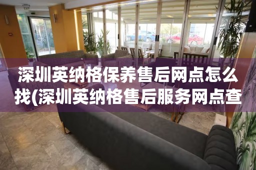 深圳英纳格保养售后网点怎么找(深圳英纳格售后服务网点查询攻略)