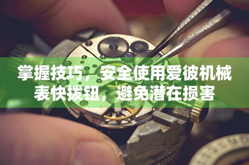 掌握技巧，安全使用爱彼机械表快拨钮，避免潜在损害