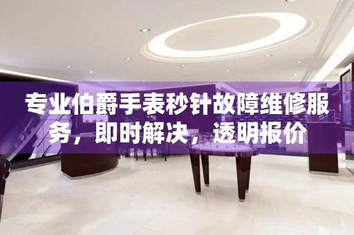 专业伯爵手表秒针故障维修服务，即时解决，透明报价