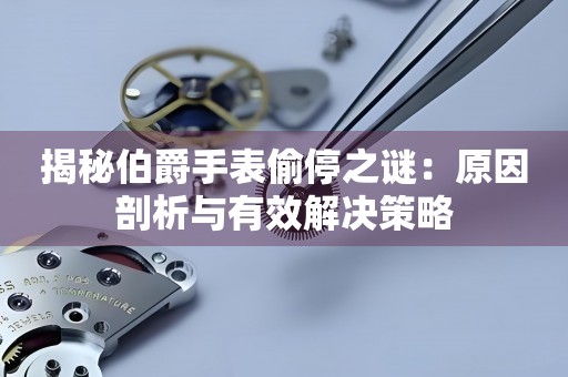 揭秘伯爵手表偷停之谜：原因剖析与有效解决策略