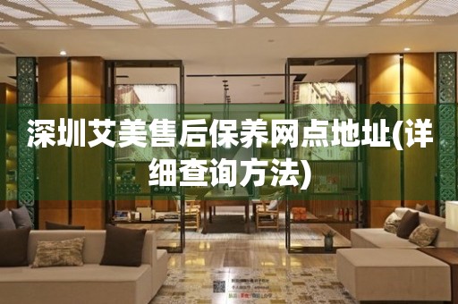 深圳艾美售后保养网点地址(详细查询方法)